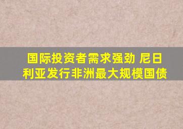 国际投资者需求强劲 尼日利亚发行非洲最大规模国债